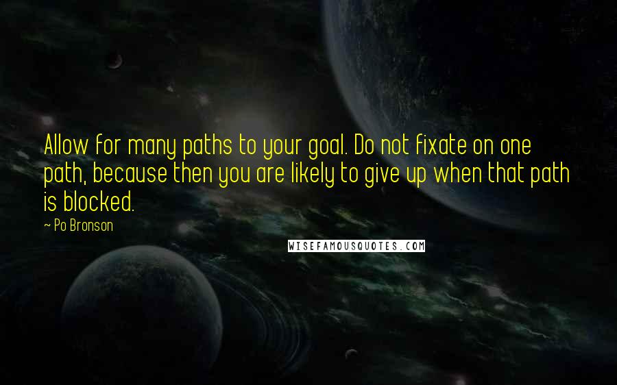 Po Bronson Quotes: Allow for many paths to your goal. Do not fixate on one path, because then you are likely to give up when that path is blocked.