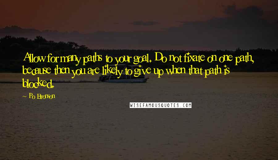 Po Bronson Quotes: Allow for many paths to your goal. Do not fixate on one path, because then you are likely to give up when that path is blocked.