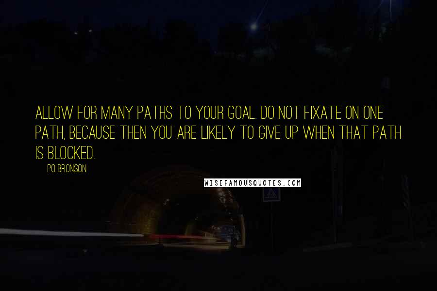 Po Bronson Quotes: Allow for many paths to your goal. Do not fixate on one path, because then you are likely to give up when that path is blocked.