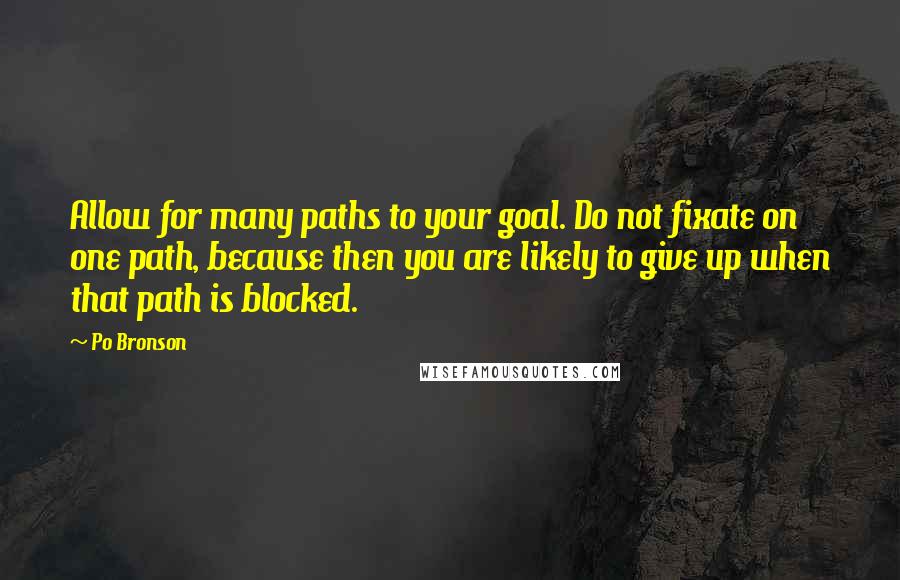 Po Bronson Quotes: Allow for many paths to your goal. Do not fixate on one path, because then you are likely to give up when that path is blocked.