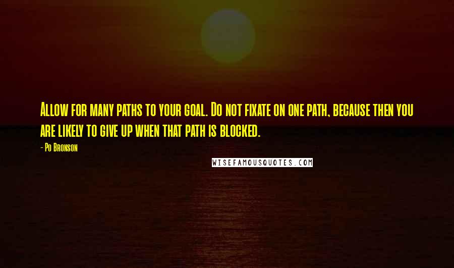 Po Bronson Quotes: Allow for many paths to your goal. Do not fixate on one path, because then you are likely to give up when that path is blocked.