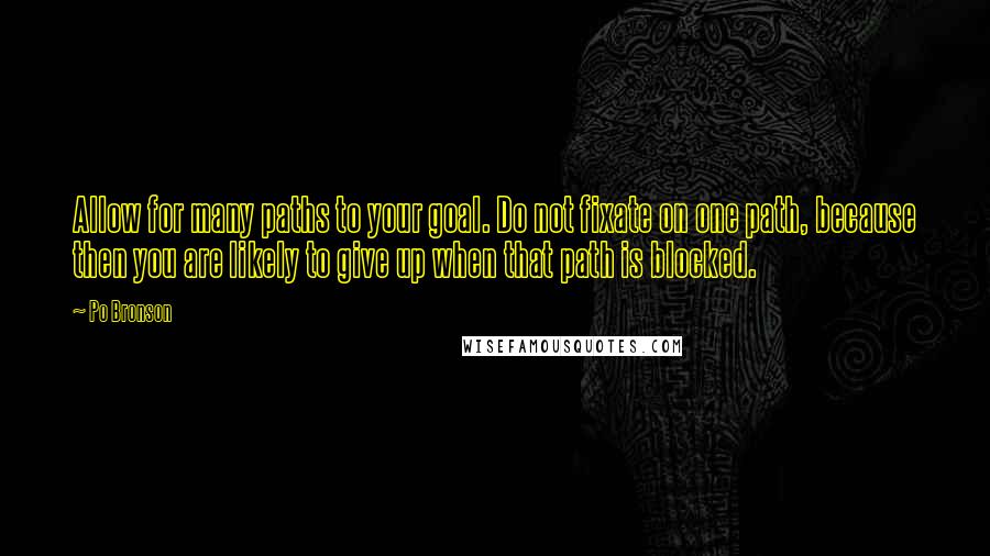 Po Bronson Quotes: Allow for many paths to your goal. Do not fixate on one path, because then you are likely to give up when that path is blocked.