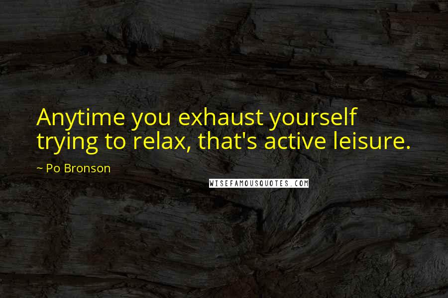 Po Bronson Quotes: Anytime you exhaust yourself trying to relax, that's active leisure.