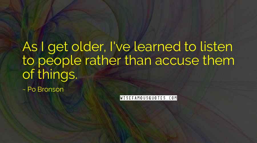 Po Bronson Quotes: As I get older, I've learned to listen to people rather than accuse them of things.