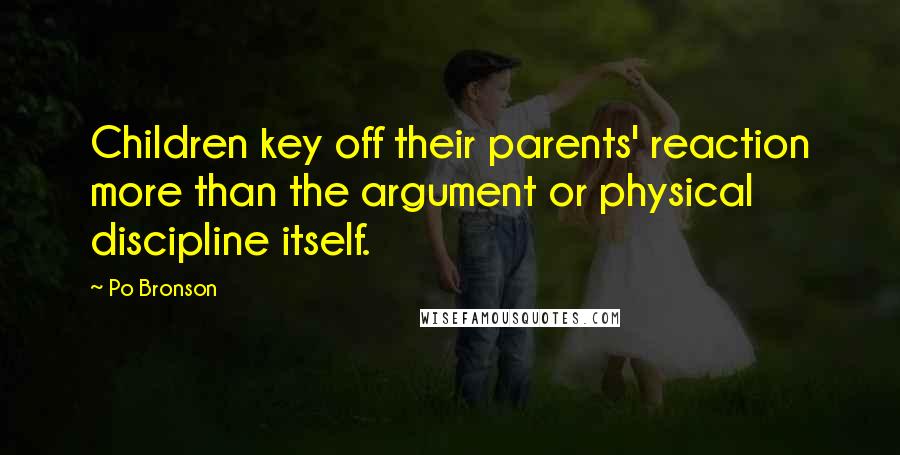 Po Bronson Quotes: Children key off their parents' reaction more than the argument or physical discipline itself.