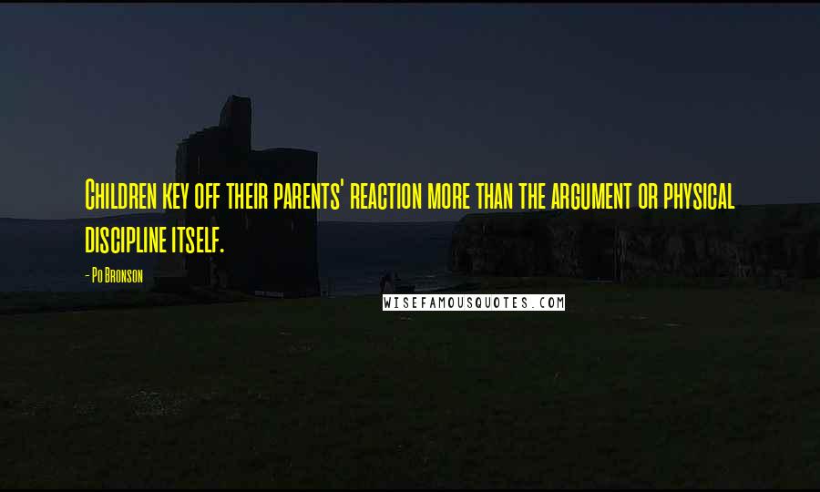 Po Bronson Quotes: Children key off their parents' reaction more than the argument or physical discipline itself.