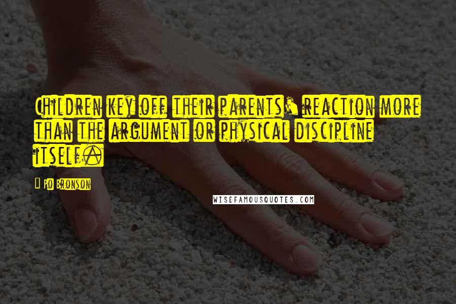 Po Bronson Quotes: Children key off their parents' reaction more than the argument or physical discipline itself.