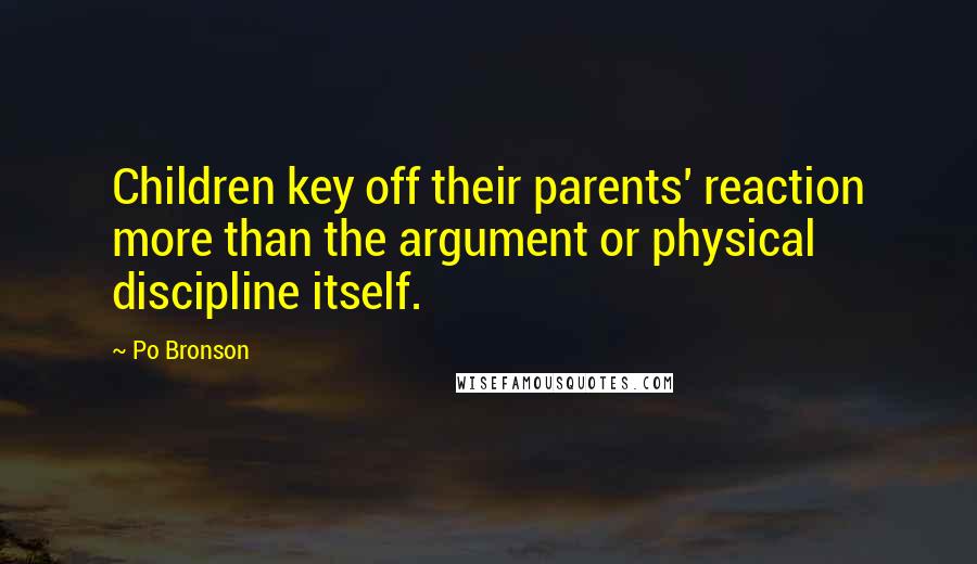 Po Bronson Quotes: Children key off their parents' reaction more than the argument or physical discipline itself.