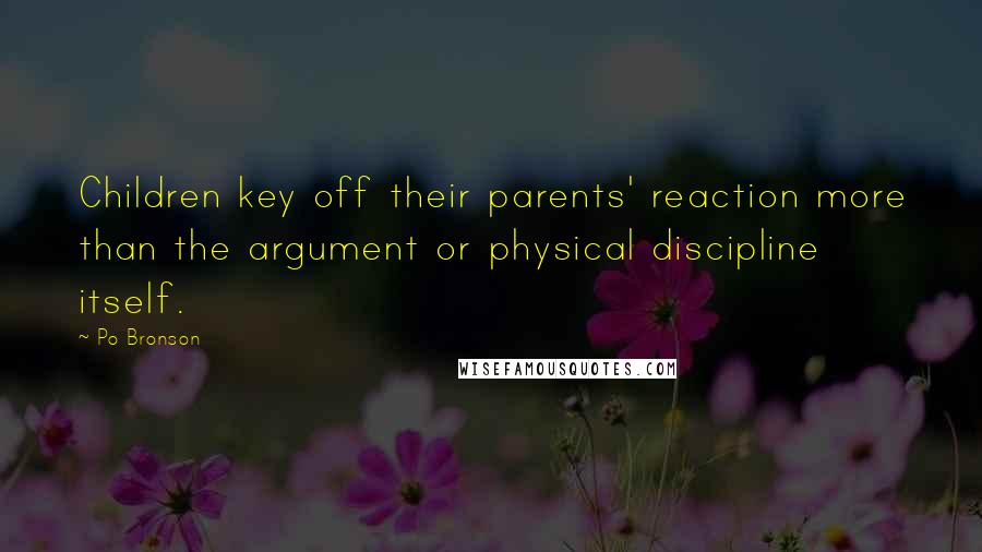 Po Bronson Quotes: Children key off their parents' reaction more than the argument or physical discipline itself.