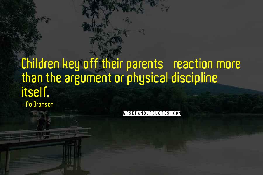 Po Bronson Quotes: Children key off their parents' reaction more than the argument or physical discipline itself.