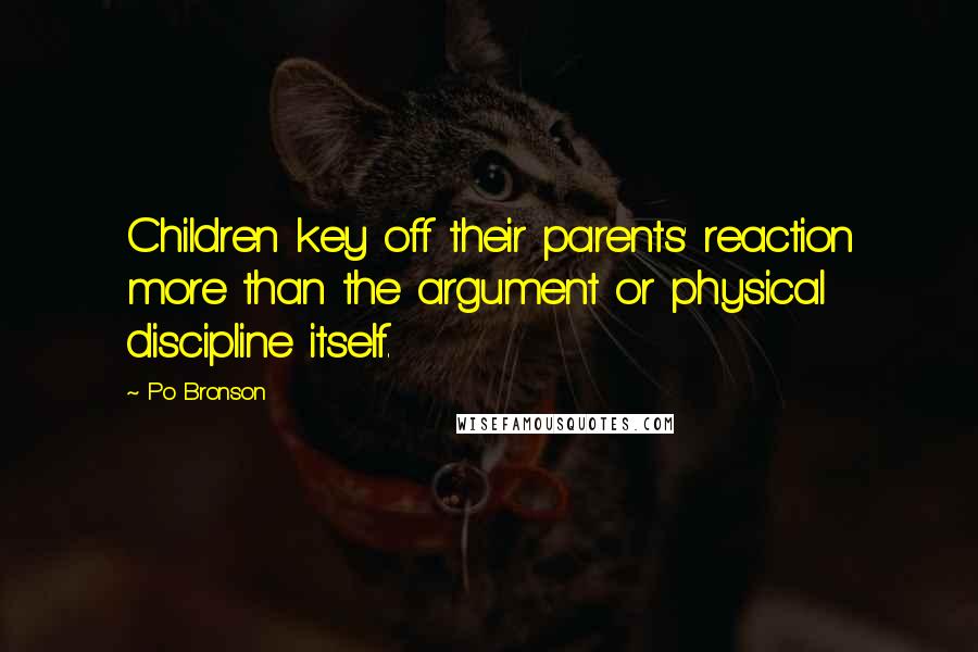 Po Bronson Quotes: Children key off their parents' reaction more than the argument or physical discipline itself.