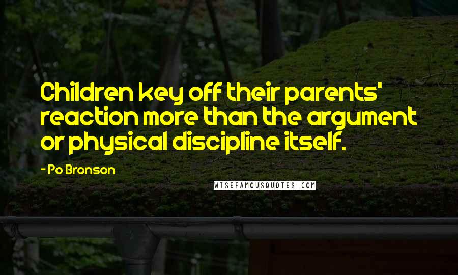 Po Bronson Quotes: Children key off their parents' reaction more than the argument or physical discipline itself.