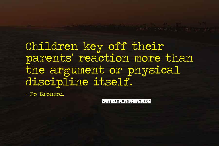 Po Bronson Quotes: Children key off their parents' reaction more than the argument or physical discipline itself.