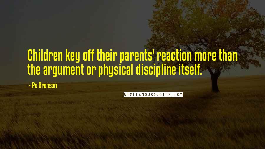 Po Bronson Quotes: Children key off their parents' reaction more than the argument or physical discipline itself.