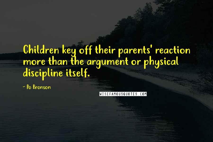 Po Bronson Quotes: Children key off their parents' reaction more than the argument or physical discipline itself.