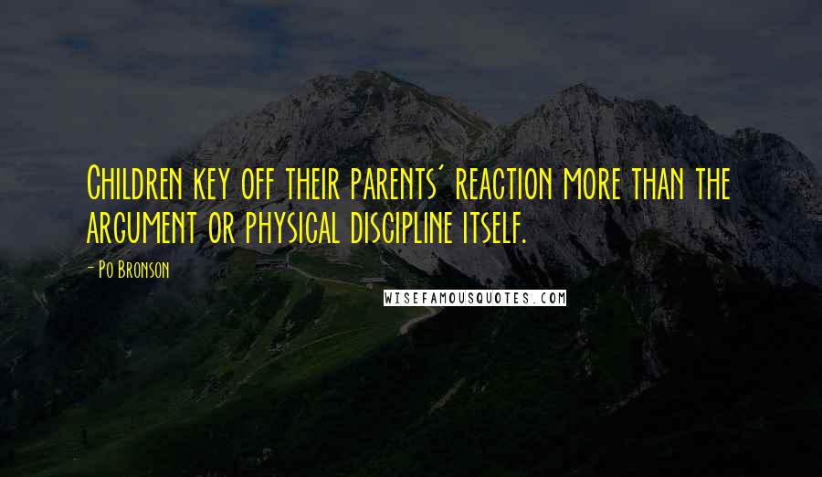 Po Bronson Quotes: Children key off their parents' reaction more than the argument or physical discipline itself.