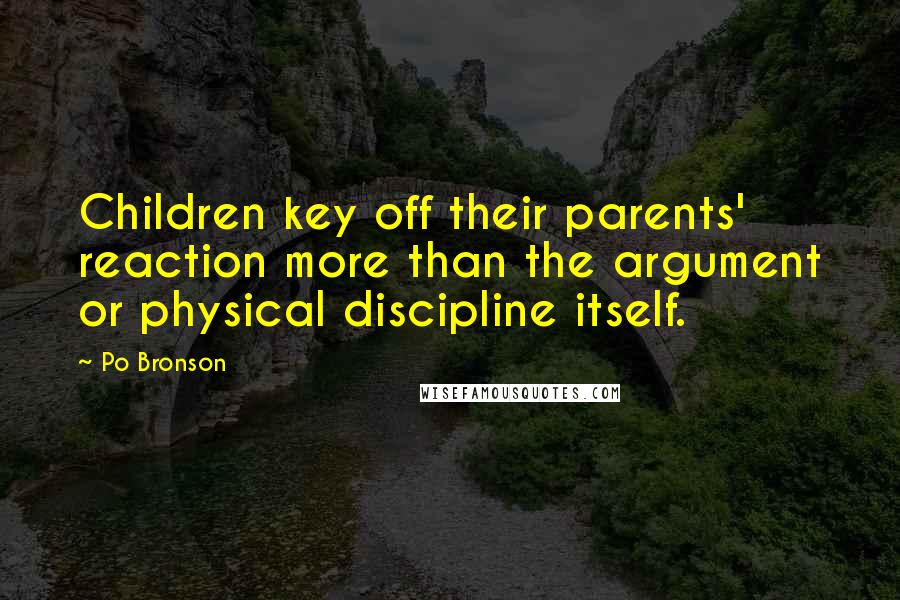 Po Bronson Quotes: Children key off their parents' reaction more than the argument or physical discipline itself.