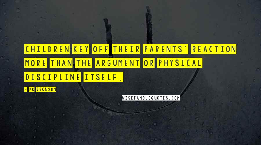 Po Bronson Quotes: Children key off their parents' reaction more than the argument or physical discipline itself.