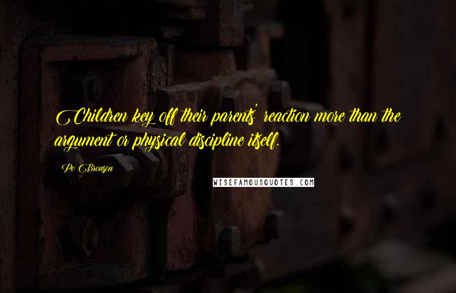 Po Bronson Quotes: Children key off their parents' reaction more than the argument or physical discipline itself.