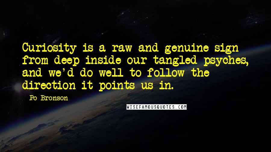 Po Bronson Quotes: Curiosity is a raw and genuine sign from deep inside our tangled psyches, and we'd do well to follow the direction it points us in.