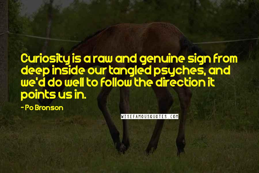 Po Bronson Quotes: Curiosity is a raw and genuine sign from deep inside our tangled psyches, and we'd do well to follow the direction it points us in.