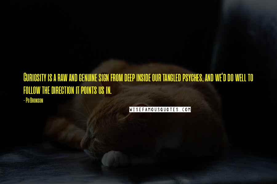 Po Bronson Quotes: Curiosity is a raw and genuine sign from deep inside our tangled psyches, and we'd do well to follow the direction it points us in.