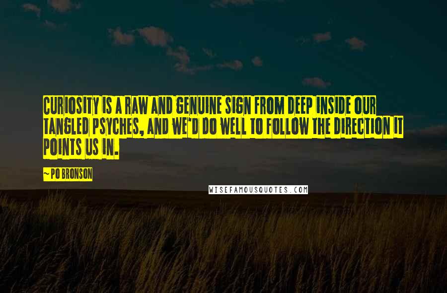 Po Bronson Quotes: Curiosity is a raw and genuine sign from deep inside our tangled psyches, and we'd do well to follow the direction it points us in.