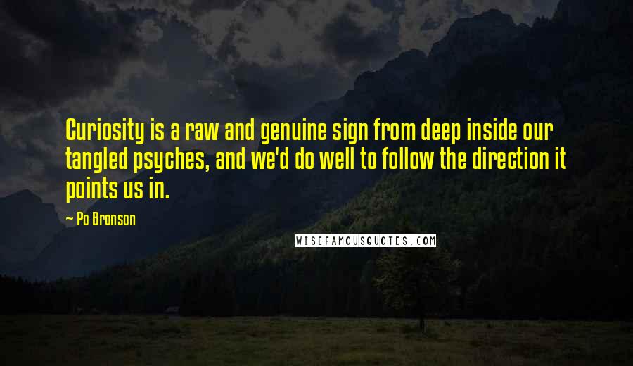 Po Bronson Quotes: Curiosity is a raw and genuine sign from deep inside our tangled psyches, and we'd do well to follow the direction it points us in.