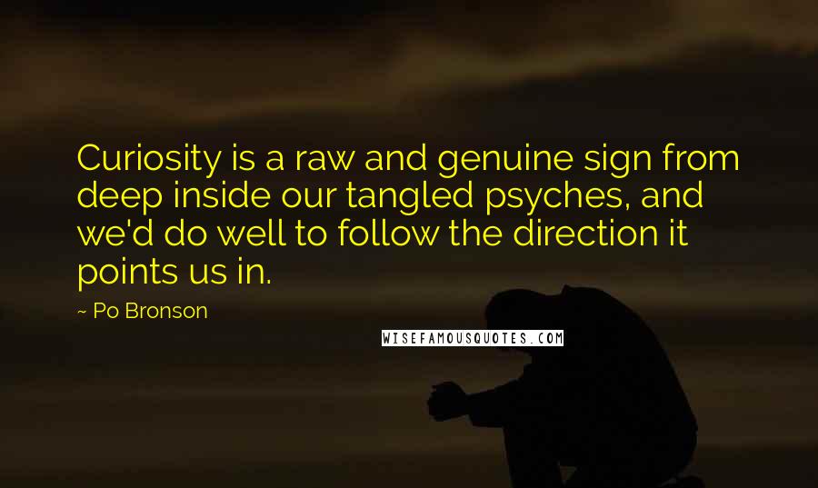 Po Bronson Quotes: Curiosity is a raw and genuine sign from deep inside our tangled psyches, and we'd do well to follow the direction it points us in.