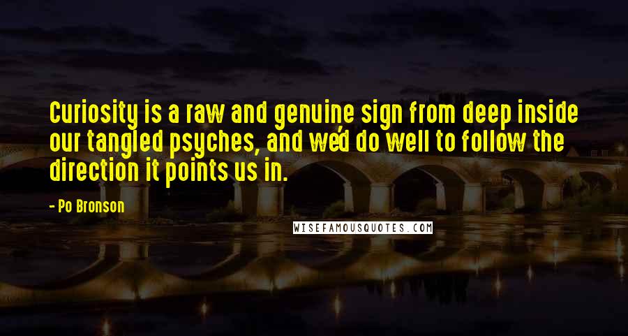 Po Bronson Quotes: Curiosity is a raw and genuine sign from deep inside our tangled psyches, and we'd do well to follow the direction it points us in.