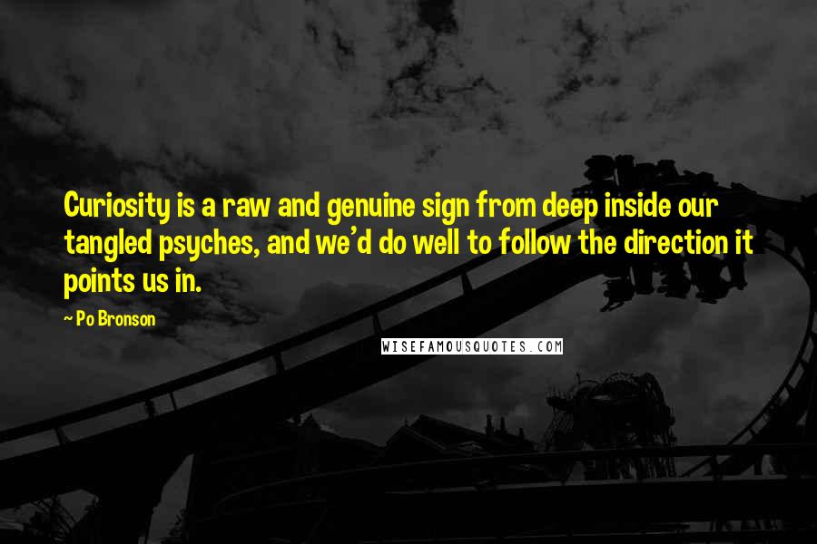 Po Bronson Quotes: Curiosity is a raw and genuine sign from deep inside our tangled psyches, and we'd do well to follow the direction it points us in.