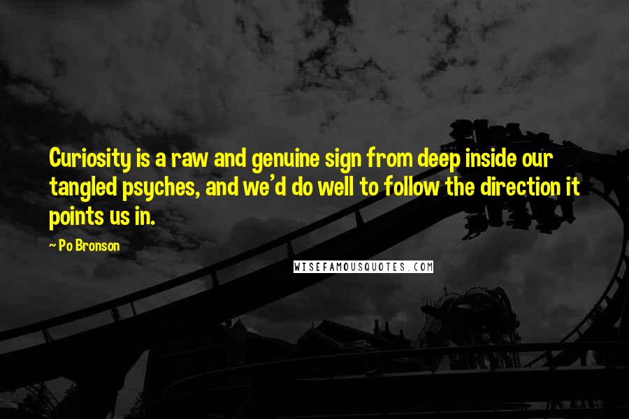 Po Bronson Quotes: Curiosity is a raw and genuine sign from deep inside our tangled psyches, and we'd do well to follow the direction it points us in.