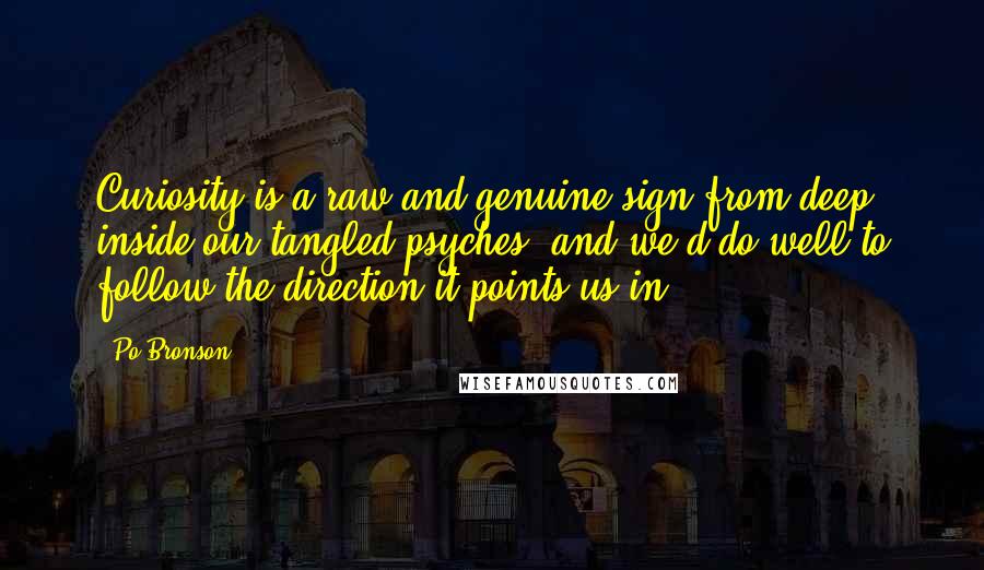 Po Bronson Quotes: Curiosity is a raw and genuine sign from deep inside our tangled psyches, and we'd do well to follow the direction it points us in.