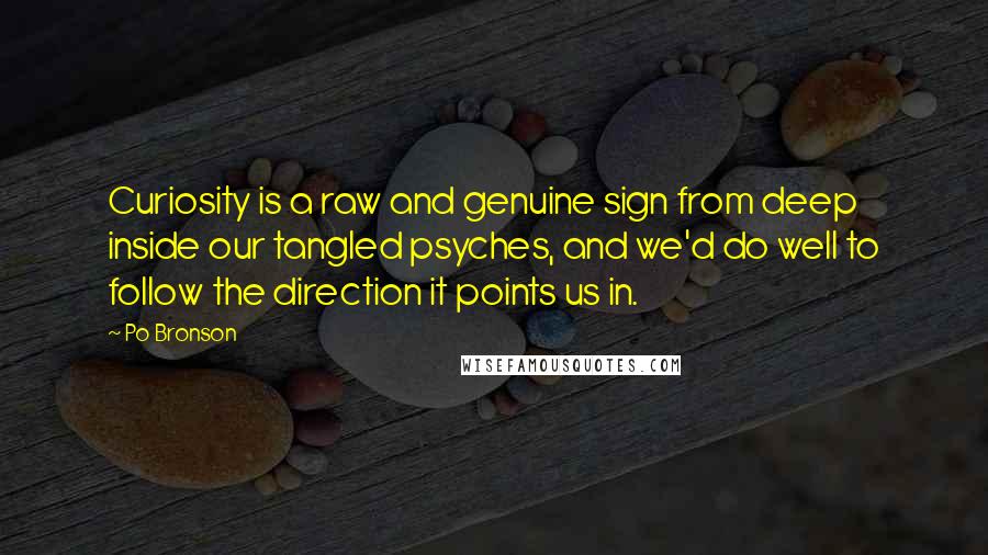 Po Bronson Quotes: Curiosity is a raw and genuine sign from deep inside our tangled psyches, and we'd do well to follow the direction it points us in.