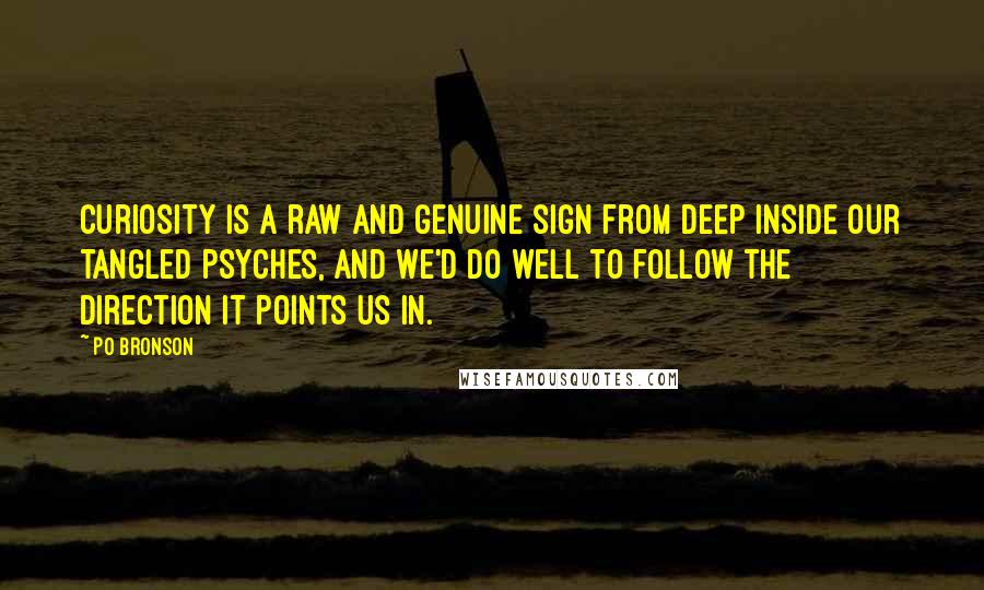 Po Bronson Quotes: Curiosity is a raw and genuine sign from deep inside our tangled psyches, and we'd do well to follow the direction it points us in.