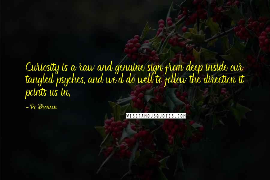 Po Bronson Quotes: Curiosity is a raw and genuine sign from deep inside our tangled psyches, and we'd do well to follow the direction it points us in.