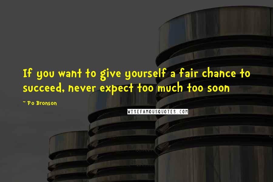 Po Bronson Quotes: If you want to give yourself a fair chance to succeed, never expect too much too soon