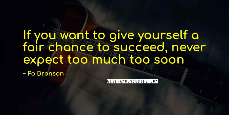 Po Bronson Quotes: If you want to give yourself a fair chance to succeed, never expect too much too soon