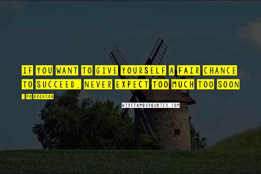 Po Bronson Quotes: If you want to give yourself a fair chance to succeed, never expect too much too soon