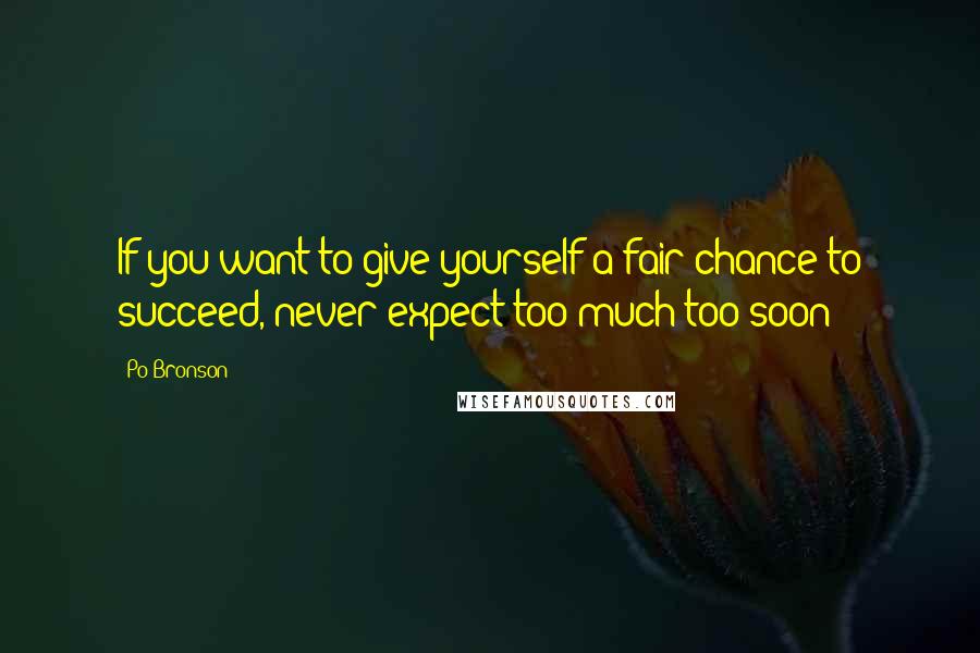 Po Bronson Quotes: If you want to give yourself a fair chance to succeed, never expect too much too soon