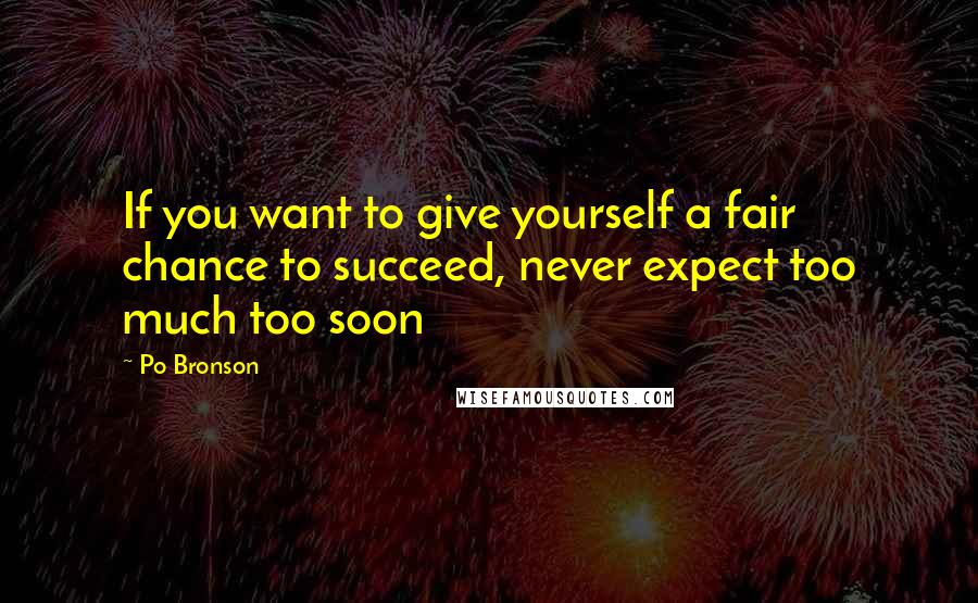 Po Bronson Quotes: If you want to give yourself a fair chance to succeed, never expect too much too soon