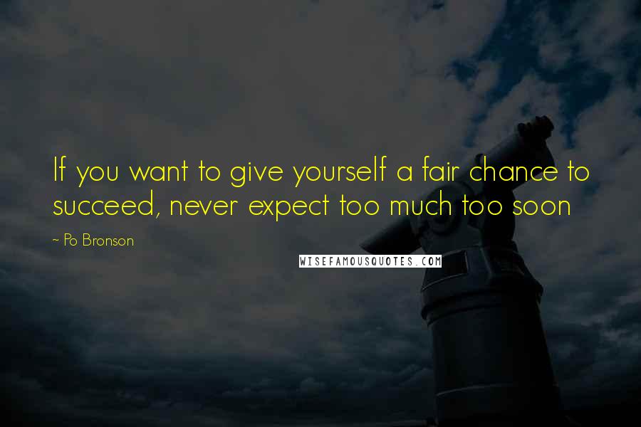 Po Bronson Quotes: If you want to give yourself a fair chance to succeed, never expect too much too soon