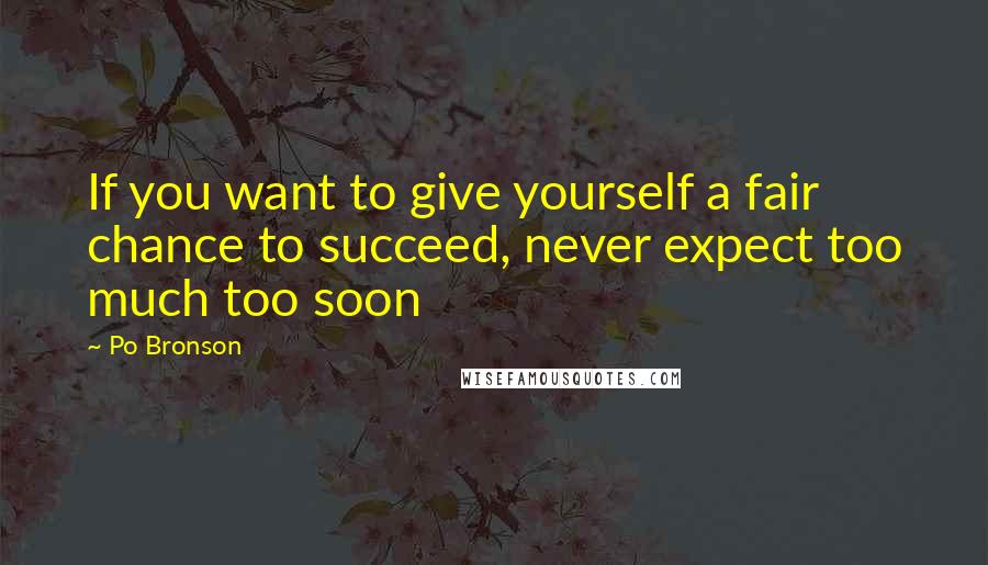 Po Bronson Quotes: If you want to give yourself a fair chance to succeed, never expect too much too soon