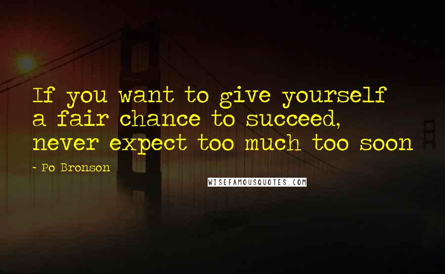 Po Bronson Quotes: If you want to give yourself a fair chance to succeed, never expect too much too soon