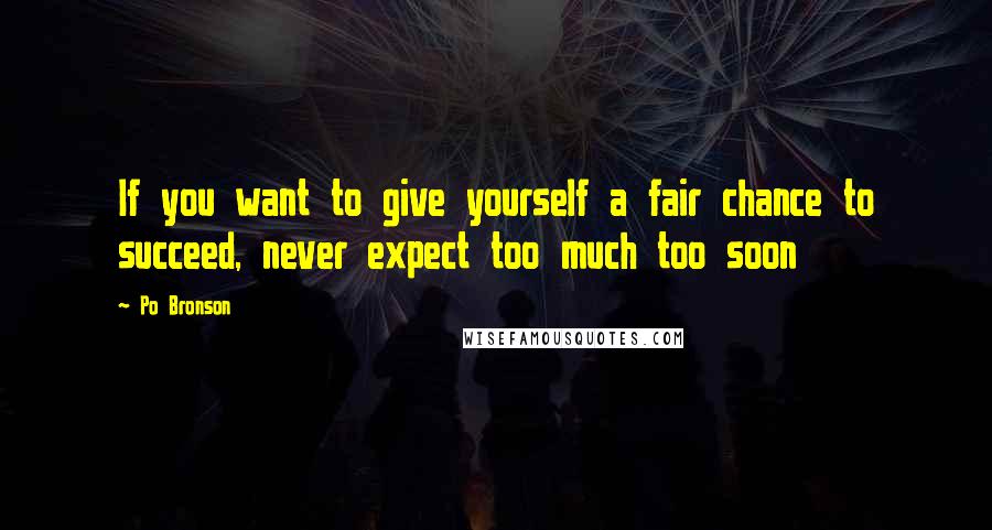 Po Bronson Quotes: If you want to give yourself a fair chance to succeed, never expect too much too soon