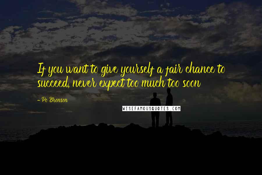 Po Bronson Quotes: If you want to give yourself a fair chance to succeed, never expect too much too soon