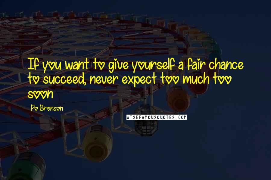 Po Bronson Quotes: If you want to give yourself a fair chance to succeed, never expect too much too soon