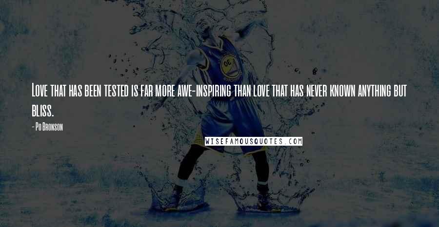 Po Bronson Quotes: Love that has been tested is far more awe-inspiring than love that has never known anything but bliss.