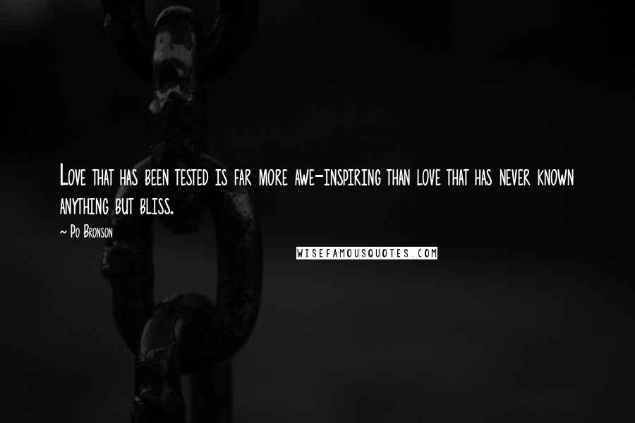 Po Bronson Quotes: Love that has been tested is far more awe-inspiring than love that has never known anything but bliss.