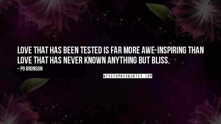 Po Bronson Quotes: Love that has been tested is far more awe-inspiring than love that has never known anything but bliss.